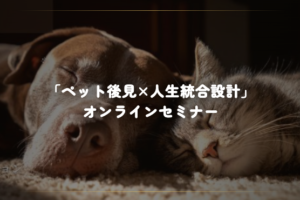 オンラインセミナー「ペット後見✖️人生統合設計」